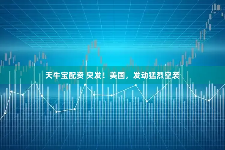 天牛宝配资 突发！美国，发动猛烈空袭