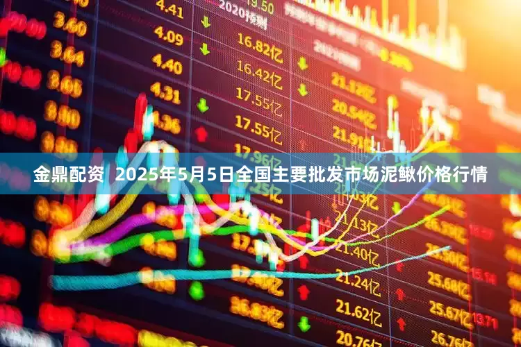 金鼎配资 2025年5月5日全国主要批发市场泥鳅价格行情