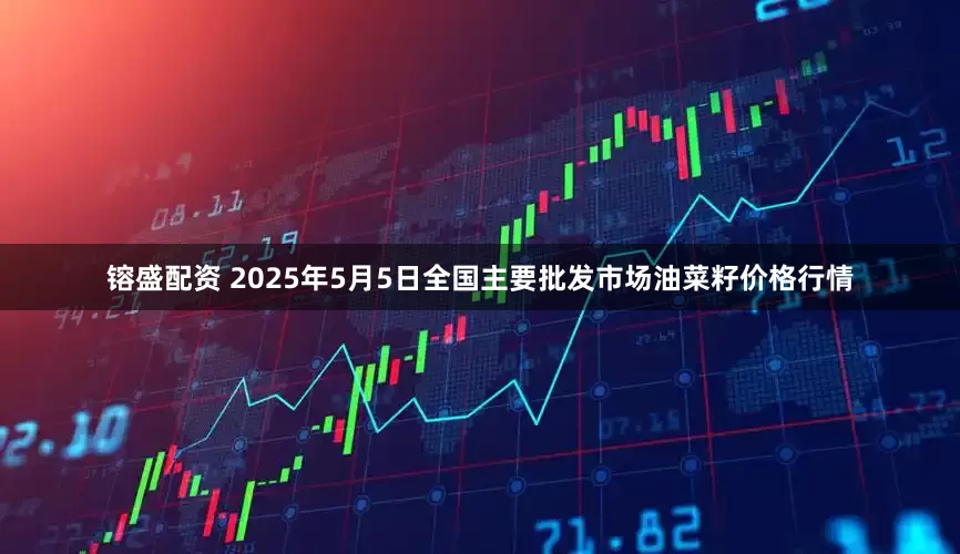 镕盛配资 2025年5月5日全国主要批发市场油菜籽价格行情