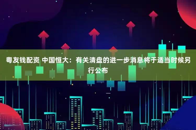 粤友钱配资 中国恒大：有关清盘的进一步消息将于适当时候另行公布