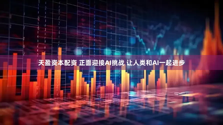 天盈资本配资 正面迎接AI挑战 让人类和AI一起进步