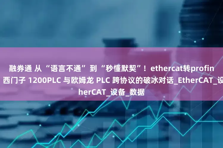 融券通 从 “语言不通” 到 “秒懂默契”！ethercat转profinet网关！西门子 1200PLC 与欧姆龙 PLC 跨协议的破冰对话_EtherCAT_设备_数据