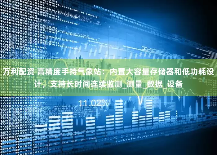 万利配资 高精度手持气象站：内置大容量存储器和低功耗设计，支持长时间连续监测_测量_数据_设备