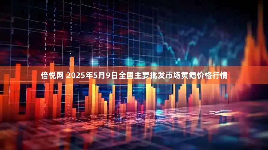 倍悦网 2025年5月9日全国主要批发市场黄鳝价格行情
