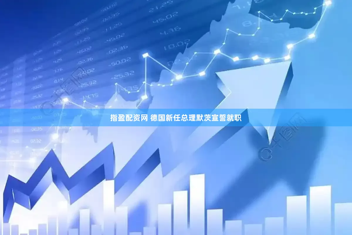 指盈配资网 德国新任总理默茨宣誓就职