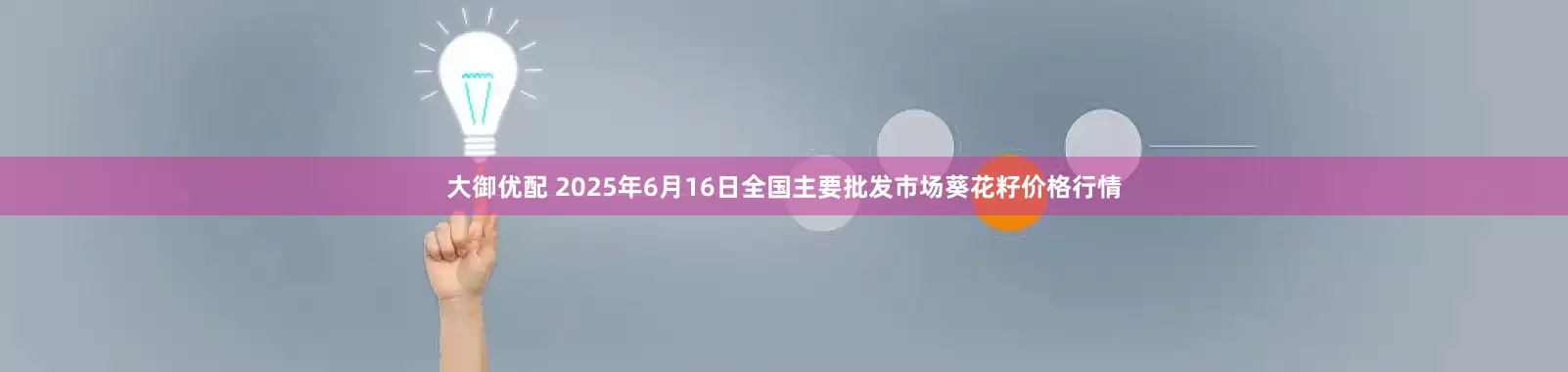 大御优配 2025年6月16日全国主要批发市场葵花籽价格行情