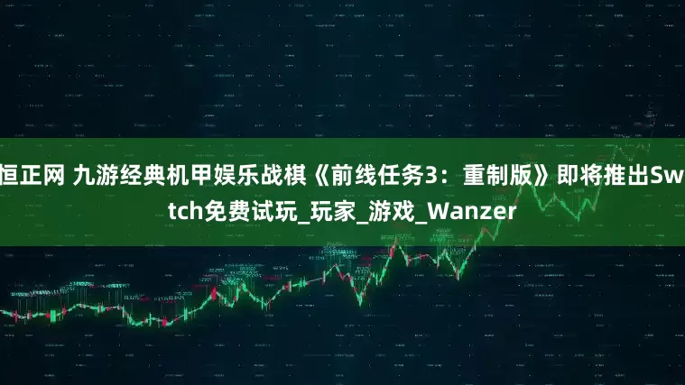 恒正网 九游经典机甲娱乐战棋《前线任务3：重制版》即将推出Switch免费试玩_玩家_游戏_Wanzer