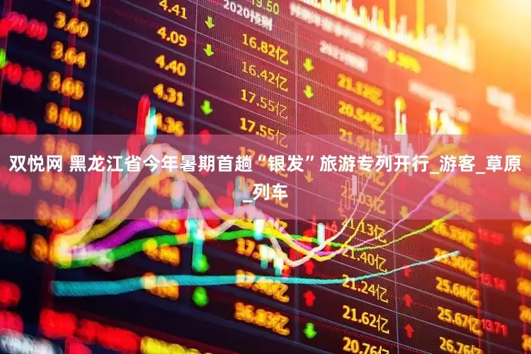 双悦网 黑龙江省今年暑期首趟“银发”旅游专列开行_游客_草原_列车