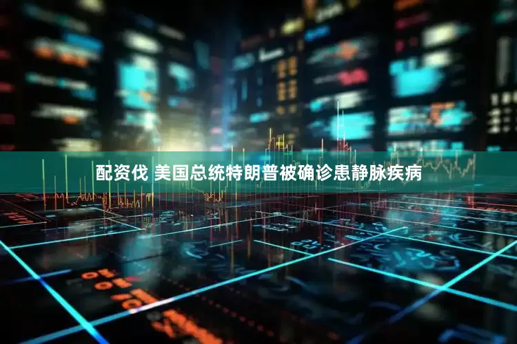 配资伐 美国总统特朗普被确诊患静脉疾病