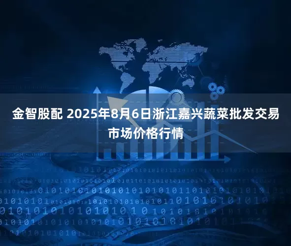 金智股配 2025年8月6日浙江嘉兴蔬菜批发交易市场价格行情