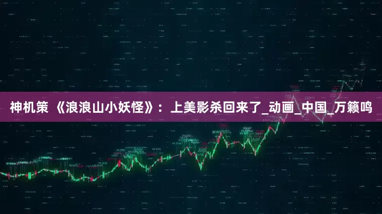 神机策 《浪浪山小妖怪》：上美影杀回来了_动画_中国_万籁鸣