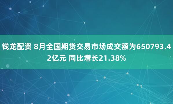 钱龙配资 8月全国期货交易市场成交额为650793.42亿元 同比增长21.38%