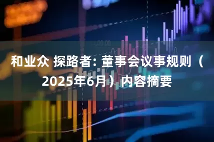 和业众 探路者: 董事会议事规则（2025年6月）内容摘要