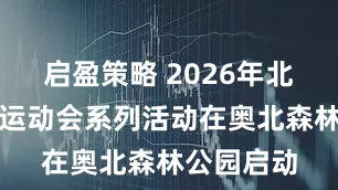 启盈策略 2026年北京市社区运动会系列活动在奥北森林公园启动