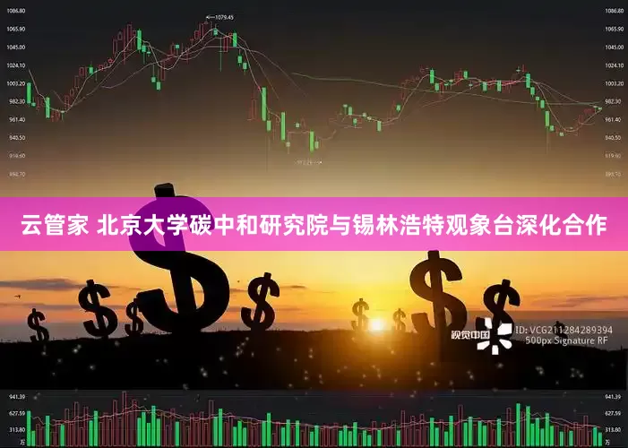 云管家 北京大学碳中和研究院与锡林浩特观象台深化合作